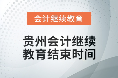 2025年貴州會計繼續(xù)教育結(jié)束時間 2025年貴州會計繼續(xù)教育結(jié)束時間