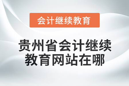 2025年貴州省會(huì)計(jì)繼續(xù)教育網(wǎng)站在哪？