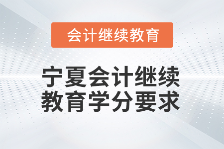 2025年寧夏會(huì)計(jì)人員繼續(xù)教育學(xué)分要求 2025年寧夏會(huì)計(jì)人員繼續(xù)教育學(xué)分要求