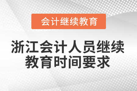 2024年浙江會(huì)計(jì)人員繼續(xù)教育時(shí)間要求 2024年浙江會(huì)計(jì)人員繼續(xù)教育時(shí)間要求