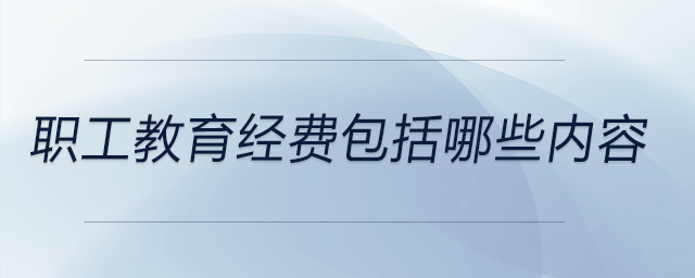 職工教育經(jīng)費(fèi)包括哪些內(nèi)容 職工教育經(jīng)費(fèi)包括哪些內(nèi)容