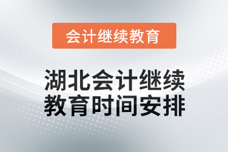 2025年湖北會(huì)計(jì)人員繼續(xù)教育時(shí)間安排 2025年湖北會(huì)計(jì)人員繼續(xù)教育時(shí)間安排