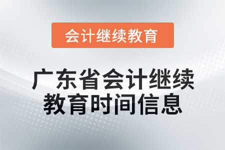 2024年度廣東省會(huì)計(jì)人員繼續(xù)教育時(shí)間信息 2024年度廣東省會(huì)計(jì)人員繼續(xù)教育時(shí)間信息