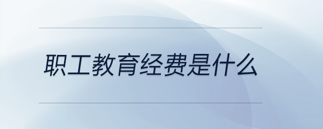 職工教育經(jīng)費是什么 職工教育經(jīng)費是什么