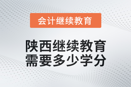 2024年陜西會(huì)計(jì)繼續(xù)教育需要多少學(xué)分？