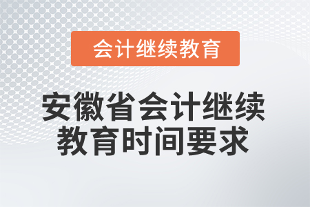 2024年安徽省會計繼續(xù)教育時間要求 2024年安徽省會計繼續(xù)教育時間要求