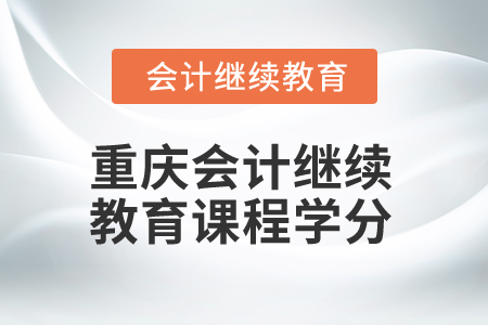 2024年重慶會(huì)計(jì)繼續(xù)教育課程學(xué)分是多少？
