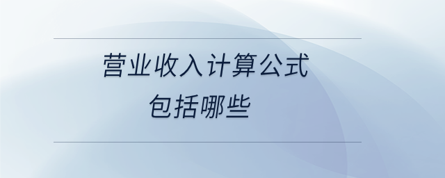 營(yíng)業(yè)收入計(jì)算公式包括哪些 營(yíng)業(yè)收入計(jì)算公式包括哪些