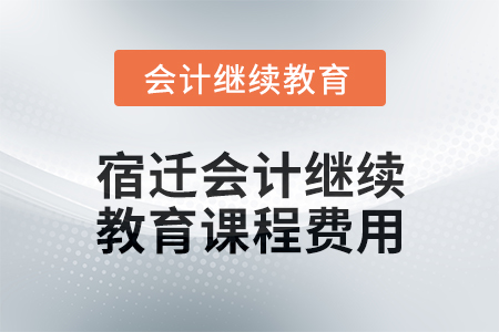 2024年宿遷會計繼續(xù)教育課程費用要求