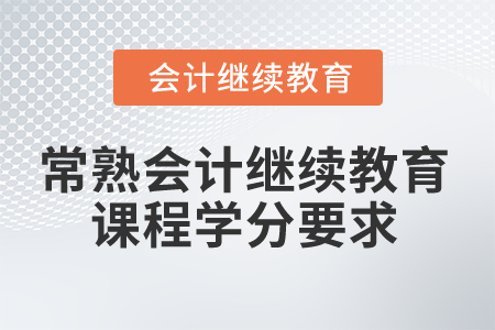 2024年常熟會(huì)計(jì)人員繼續(xù)教育課程學(xué)分要求 2024年常熟會(huì)計(jì)人員繼續(xù)教育課程學(xué)分要求