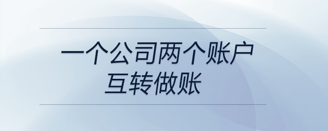 一個公司兩個賬戶互轉(zhuǎn)做賬 一個公司兩個賬戶互轉(zhuǎn)做賬