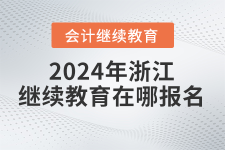 2024年浙江省會計繼續(xù)教育在哪報名學習？