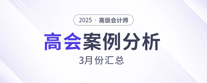 2025年高級會計(jì)師考試3月份案例分析匯總