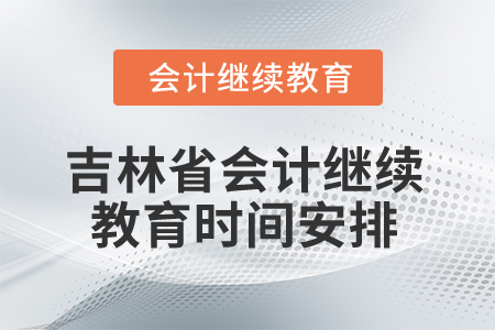 2025年吉林省會(huì)計(jì)繼續(xù)教育時(shí)間安排 2025年吉林省會(huì)計(jì)繼續(xù)教育時(shí)間安排