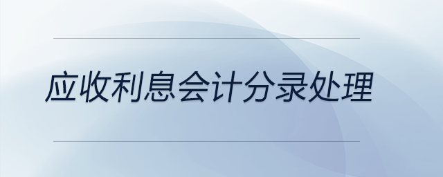 應(yīng)收利息會計分錄處理 應(yīng)收利息會計分錄處理