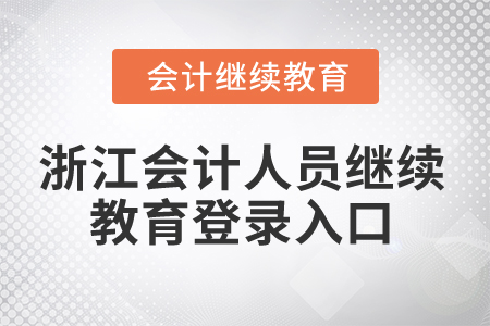 2024年浙江會計(jì)人員繼續(xù)教育登錄入口 2024年浙江會計(jì)人員繼續(xù)教育登錄入口