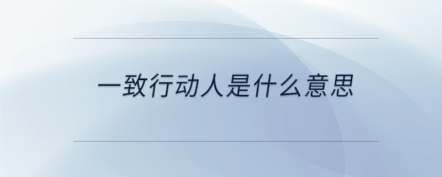 一致行動人是什么意思 一致行動人是什么意思