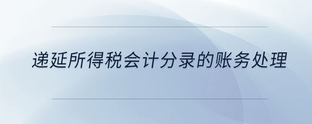 遞延所得稅會計(jì)分錄的賬務(wù)處理 遞延所得稅會計(jì)分錄的賬務(wù)處理