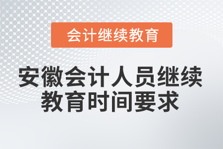 2024年安徽會(huì)計(jì)人員繼續(xù)教育時(shí)間要求 2024年安徽會(huì)計(jì)人員繼續(xù)教育時(shí)間要求