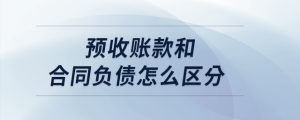 預(yù)收賬款和合同負(fù)債怎么區(qū)分