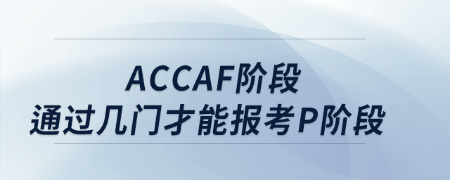 accaf階段通過幾門才能報(bào)考p階段 accaf階段通過幾門才能報(bào)考p階段