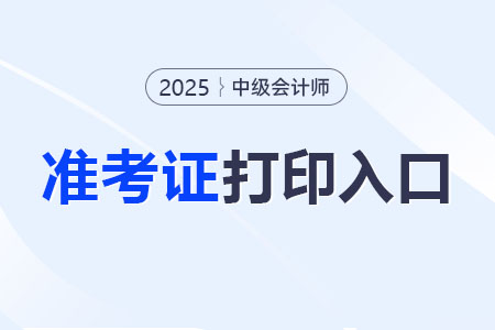 2025年中級會計準考證打印入口在哪？