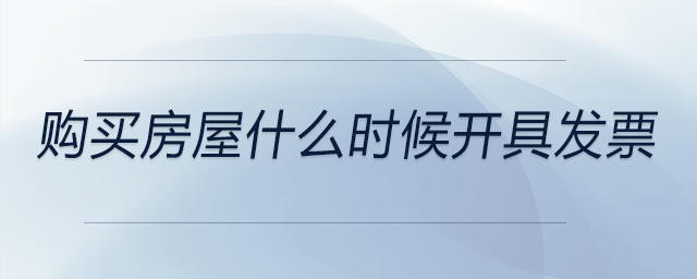 購(gòu)買房屋什么時(shí)候開具發(fā)票 購(gòu)買房屋什么時(shí)候開具發(fā)票