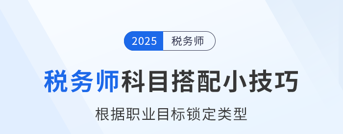 稅務(wù)師科目搭配小技巧：根據(jù)職業(yè)目標鎖定類型