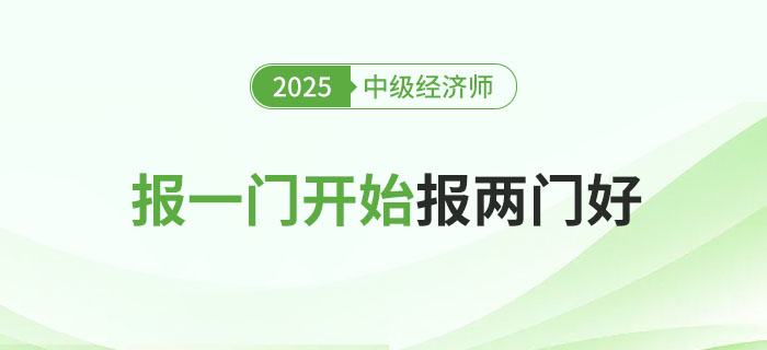 2025年中級(jí)經(jīng)濟(jì)師考試報(bào)一門科目還是一起報(bào)兩科好？