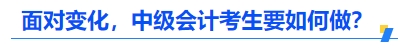 面對變化，中級會計考生要如何做？
