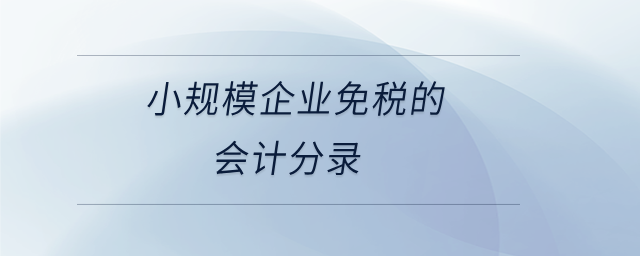 小規(guī)模企業(yè)免稅的會計分錄 小規(guī)模企業(yè)免稅的會計分錄