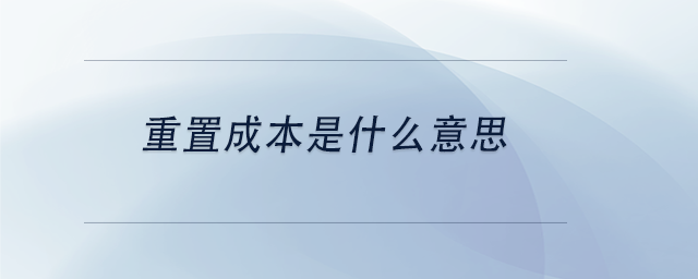 中級會計重置成本是什么意思