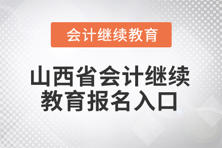 2024年山西省會(huì)計(jì)繼續(xù)教育報(bào)名入口 2024年山西省會(huì)計(jì)繼續(xù)教育報(bào)名入口