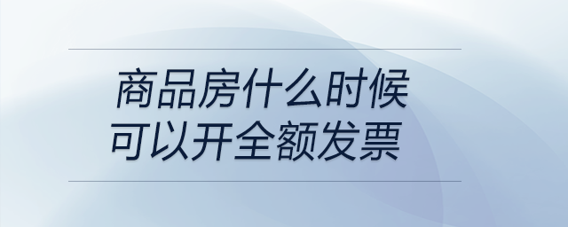 商品房什么時候可以開全額發(fā)票