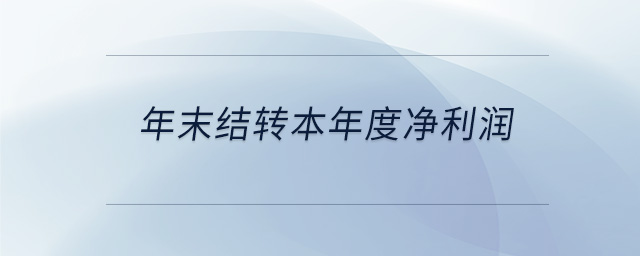 年末結(jié)轉(zhuǎn)本年度凈利潤 年末結(jié)轉(zhuǎn)本年度凈利潤