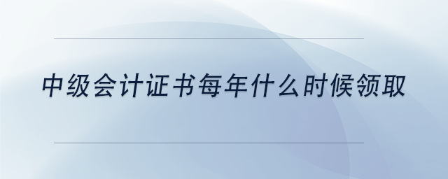 中級會計中級會計證書每年什么時候領(lǐng)取 中級會計中級會計證書每年什么時候領(lǐng)取