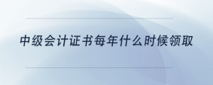中級(jí)會(huì)計(jì)證書(shū)每年什么時(shí)候領(lǐng)取