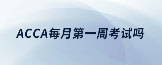 acca每月第一周考試嗎 acca每月第一周考試嗎