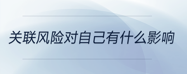 關(guān)聯(lián)風(fēng)險(xiǎn)對(duì)自己有什么影響