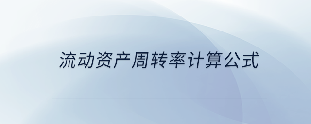 流動(dòng)資產(chǎn)周轉(zhuǎn)率計(jì)算公式 流動(dòng)資產(chǎn)周轉(zhuǎn)率計(jì)算公式