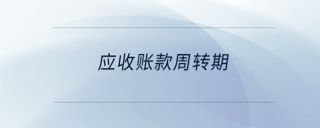 應(yīng)收賬款周轉(zhuǎn)期 應(yīng)收賬款周轉(zhuǎn)期