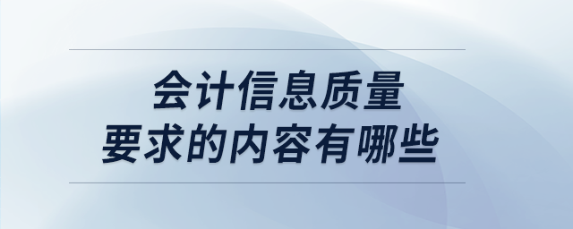 會計信息質量要求的內容有哪些 會計信息質量要求的內容有哪些