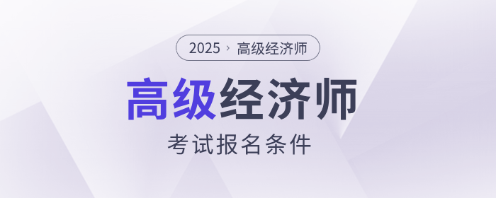 2025年高級經(jīng)濟(jì)師考試報名條件是什么？