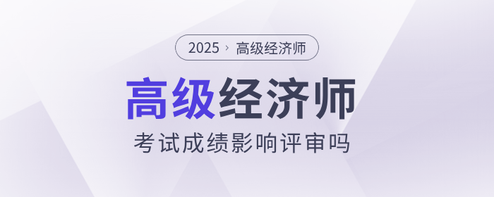 高級(jí)經(jīng)濟(jì)師考試成績(jī)影響評(píng)審嗎？