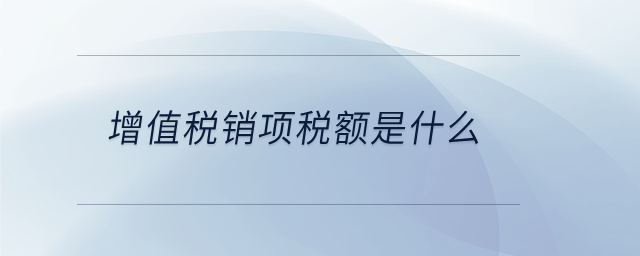 增值稅銷項稅額是什么 增值稅銷項稅額是什么