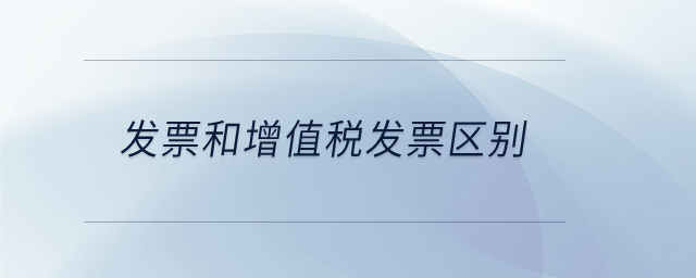 發(fā)票和增值稅發(fā)票區(qū)別 發(fā)票和增值稅發(fā)票區(qū)別