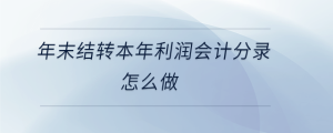 年末結(jié)轉(zhuǎn)本年利潤會計分錄怎么做