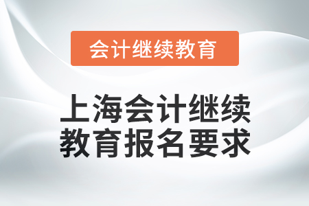 2024年上海會(huì)計(jì)人員繼續(xù)教育報(bào)名要求