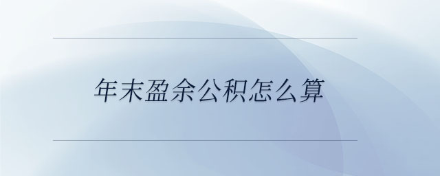 年末盈余公積怎么算 年末盈余公積怎么算