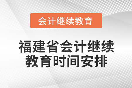 2025年福建省會計網(wǎng)絡(luò)繼續(xù)教育時間安排 2025年福建省會計網(wǎng)絡(luò)繼續(xù)教育時間安排
